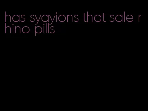 has syayions that sale rhino pills