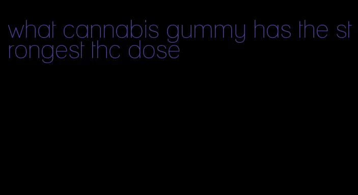 what cannabis gummy has the strongest thc dose