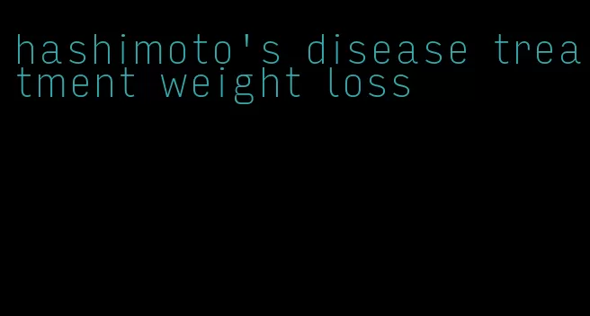 hashimoto's disease treatment weight loss