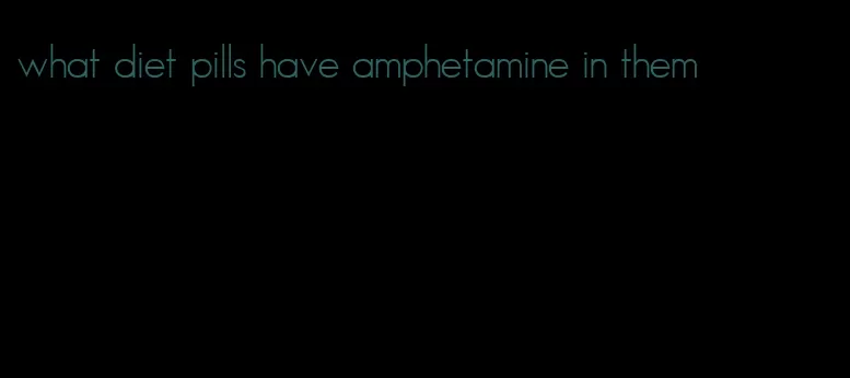 what diet pills have amphetamine in them