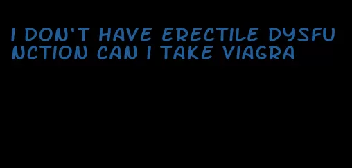 i don't have erectile dysfunction can i take viagra