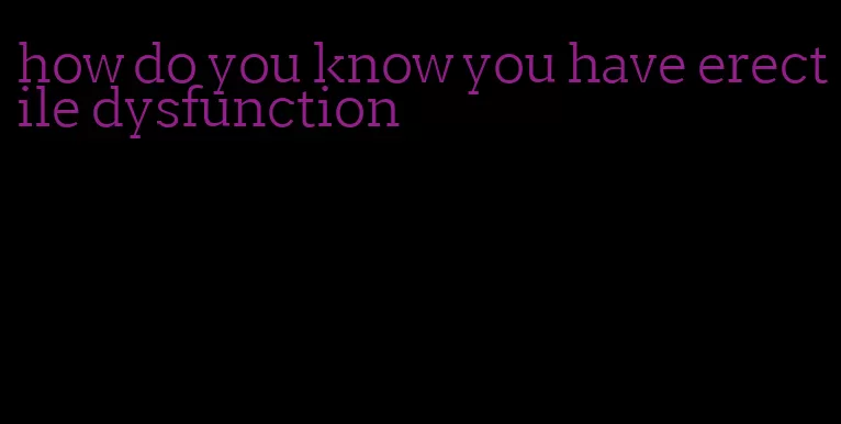 how do you know you have erectile dysfunction