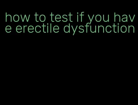 how to test if you have erectile dysfunction