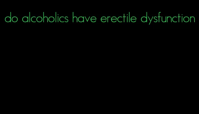 do alcoholics have erectile dysfunction