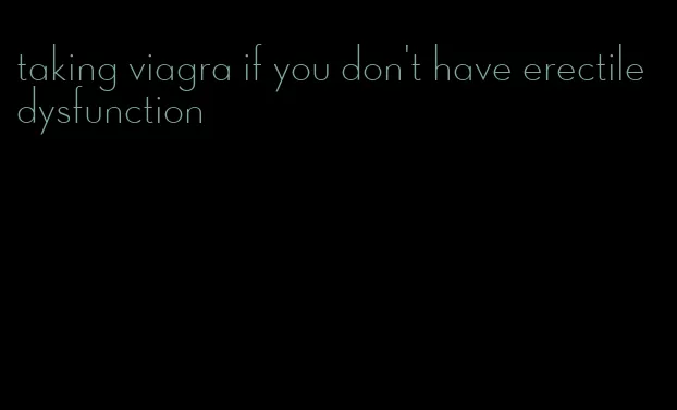 taking viagra if you don't have erectile dysfunction