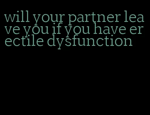 will your partner leave you if you have erectile dysfunction