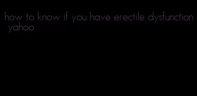 how to know if you have erectile dysfunction yahoo