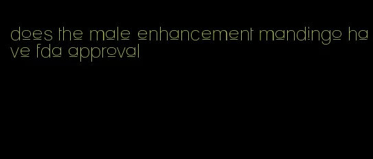 does the male enhancement mandingo have fda approval