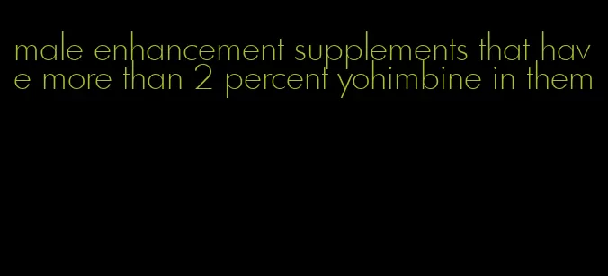 male enhancement supplements that have more than 2 percent yohimbine in them