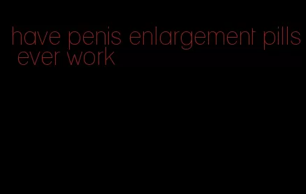 have penis enlargement pills ever work