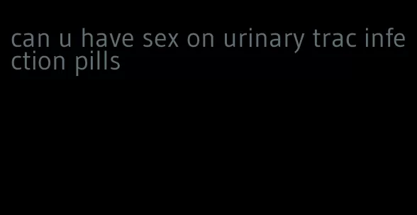 can u have sex on urinary trac infection pills