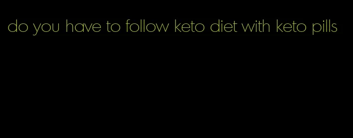 do you have to follow keto diet with keto pills