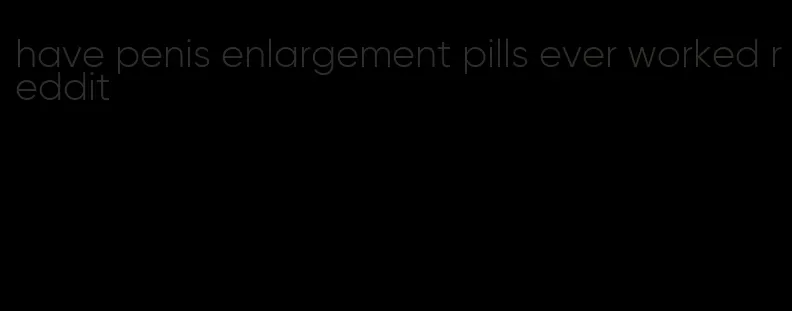 have penis enlargement pills ever worked reddit