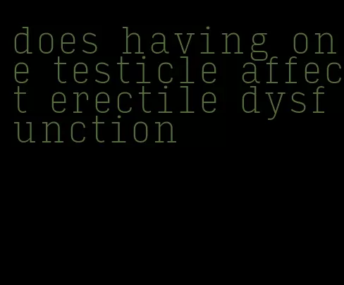 does having one testicle affect erectile dysfunction