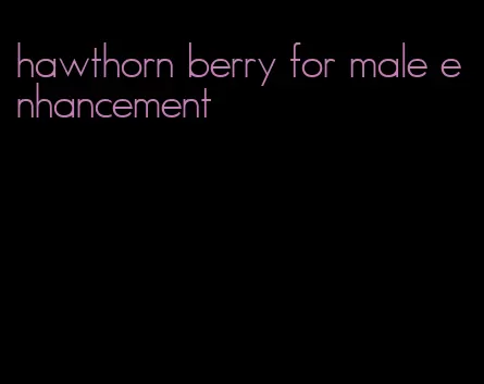 hawthorn berry for male enhancement