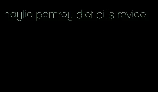 haylie pomroy diet pills reviee