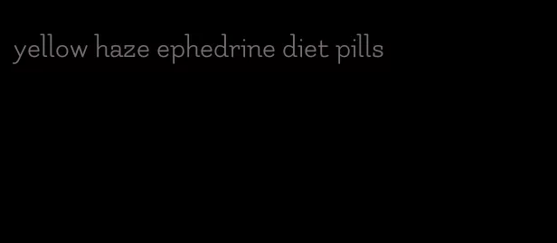 yellow haze ephedrine diet pills