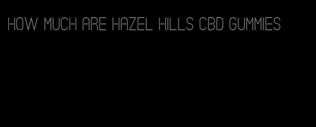 how much are hazel hills cbd gummies