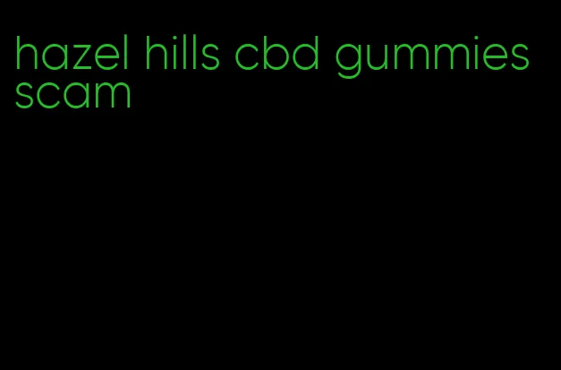 hazel hills cbd gummies scam