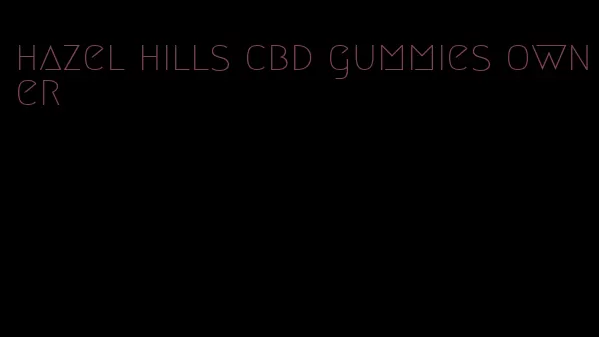 hazel hills cbd gummies owner