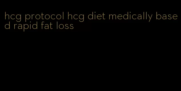 hcg protocol hcg diet medically based rapid fat loss