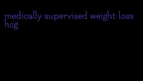 medically supervised weight loss hcg