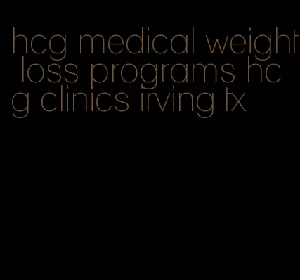 hcg medical weight loss programs hcg clinics irving tx