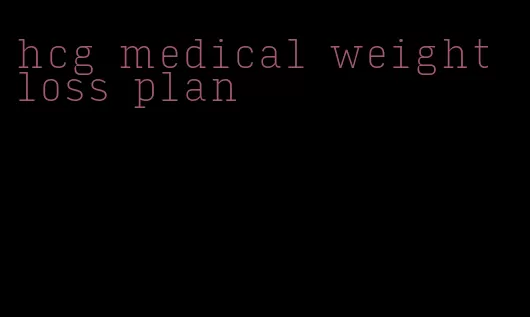 hcg medical weight loss plan