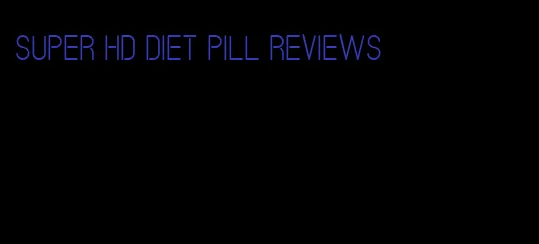 super hd diet pill reviews