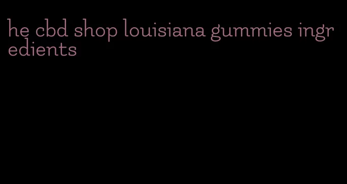 he cbd shop louisiana gummies ingredients