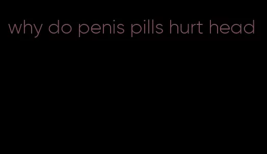 why do penis pills hurt head