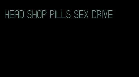 head shop pills sex drive