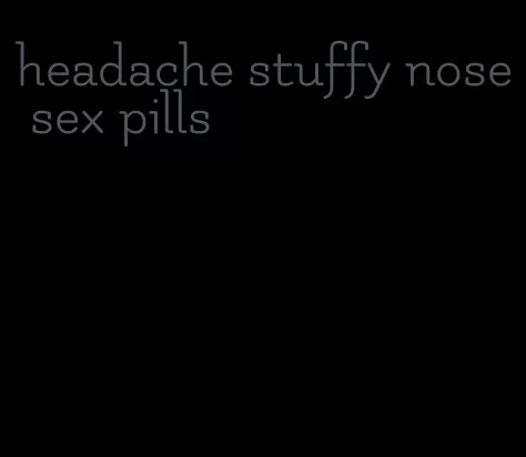 headache stuffy nose sex pills