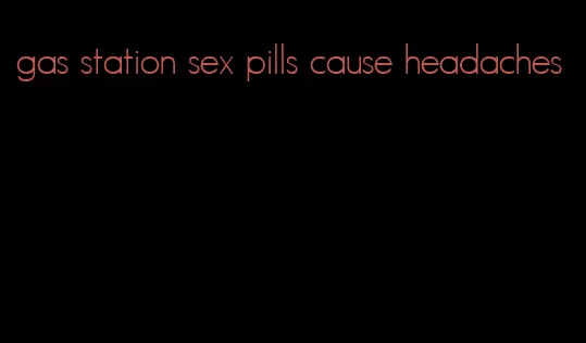 gas station sex pills cause headaches