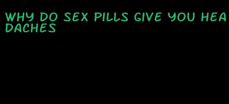 why do sex pills give you headaches