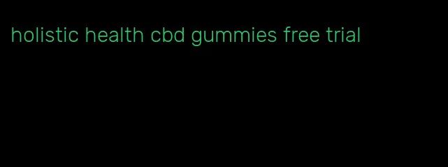 holistic health cbd gummies free trial