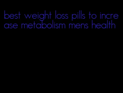 best weight loss pills to increase metabolism mens health