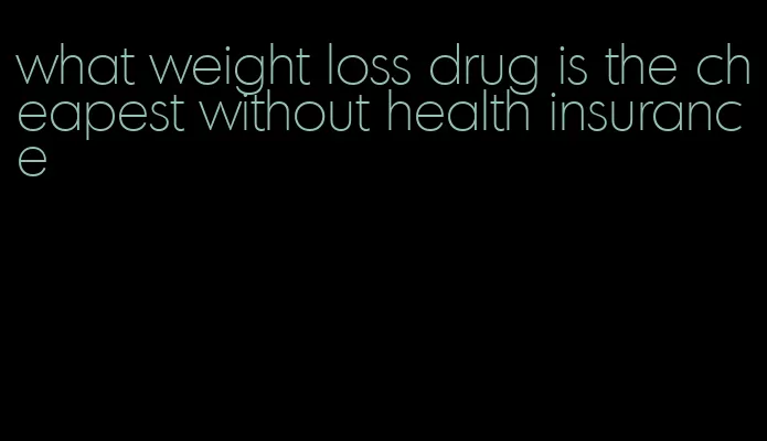 what weight loss drug is the cheapest without health insurance