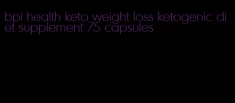 bpi health keto weight loss ketogenic diet supplement 75 capsules