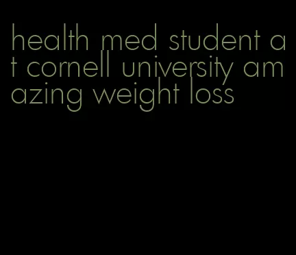 health med student at cornell university amazing weight loss