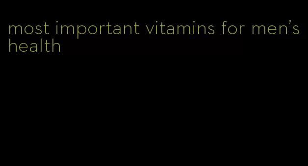 most important vitamins for men's health