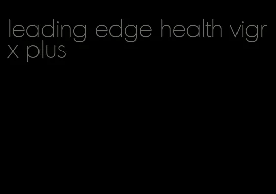 leading edge health vigrx plus