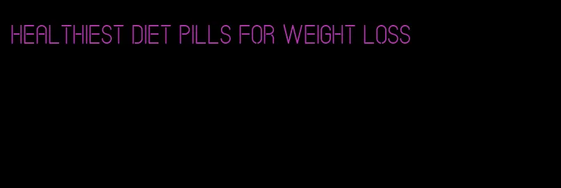 healthiest diet pills for weight loss