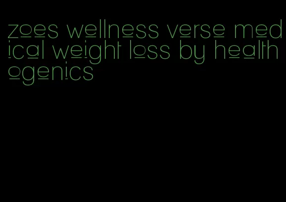 zoes wellness verse medical weight loss by healthogenics