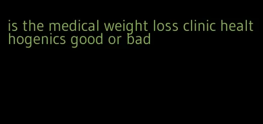 is the medical weight loss clinic healthogenics good or bad