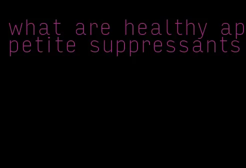 what are healthy appetite suppressants