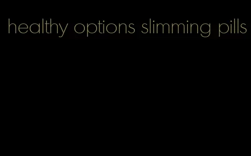 healthy options slimming pills