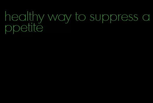 healthy way to suppress appetite