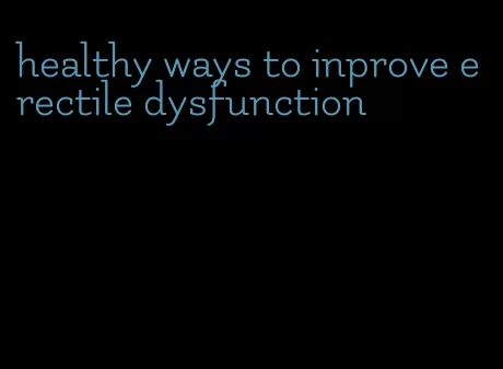 healthy ways to inprove erectile dysfunction