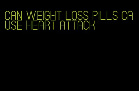 can weight loss pills cause heart attack